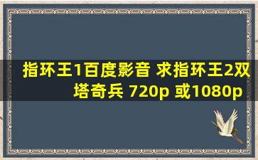 指环王1百度影音 求指环王2双塔奇兵 720p 或1080p 百度网盘